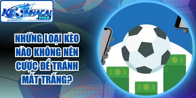 Những Loại Kèo Nào Không Nên Cược
